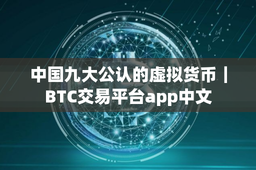 中国九大公认的虚拟货币｜BTC交易平台app中文