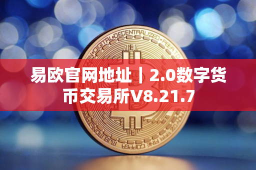 易欧官网地址｜2.0数字货币交易所V8.21.7