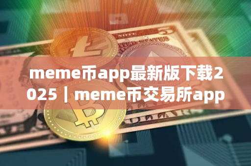 meme币app最新版下载2025｜meme币交易所app下载