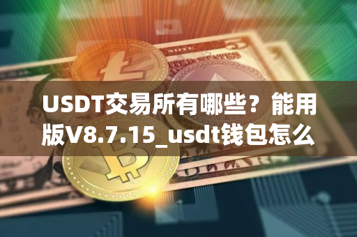 USDT交易所有哪些？能用版V8.7.15_usdt钱包怎么下载