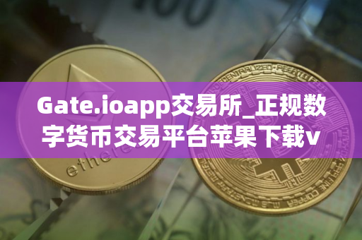 Gate.ioapp交易所_正规数字货币交易平台苹果下载v4.1.46