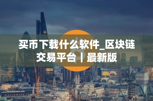 买币下载什么软件_区块链交易平台｜最新版