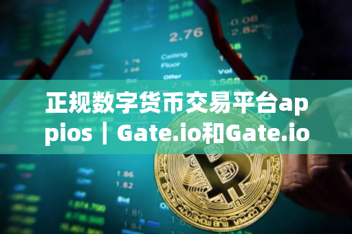 正规数字货币交易平台appios｜Gate.io和Gate.io有什么关系