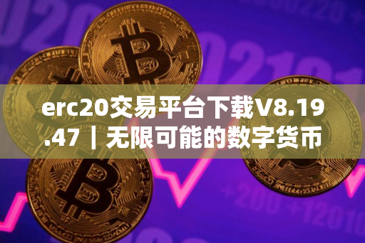 erc20交易平台下载V8.19.47｜无限可能的数字货币交易所