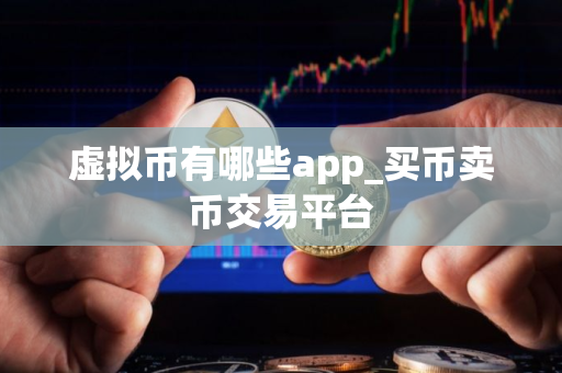 虚拟币有哪些app_买币卖币交易平台