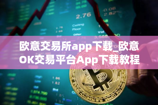 欧意交易所app下载_欧意OK交易平台App下载教程