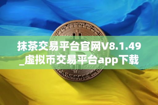 抹茶交易平台官网V8.1.49_虚拟币交易平台app下载