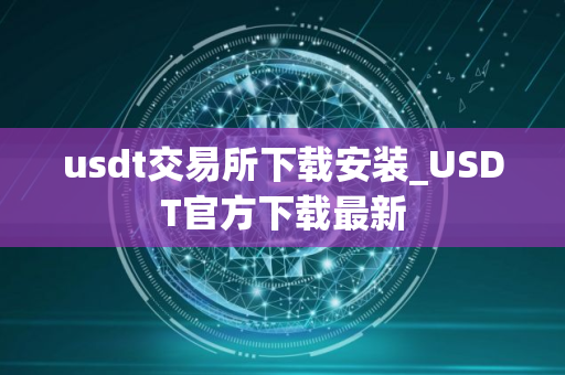 usdt交易所下载安装_USDT官方下载最新