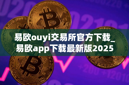 易欧ouyi交易所官方下载_易欧app下载最新版2025