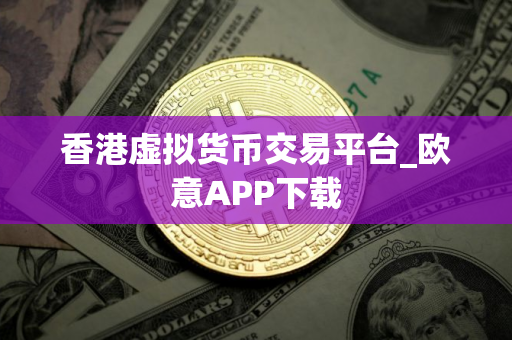 香港虚拟货币交易平台_欧意APP下载