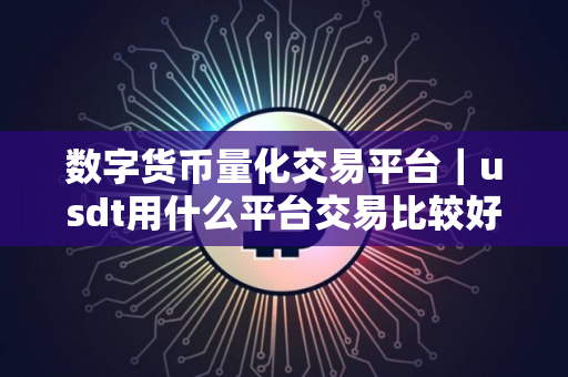 数字货币量化交易平台｜usdt用什么平台交易比较好