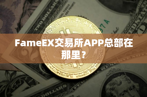 FameEX交易所APP总部在那里？