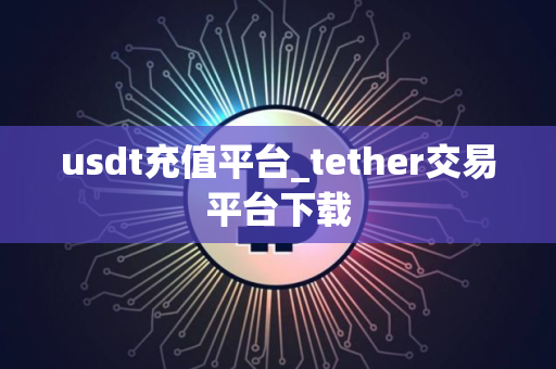 usdt充值平台_tether交易平台下载