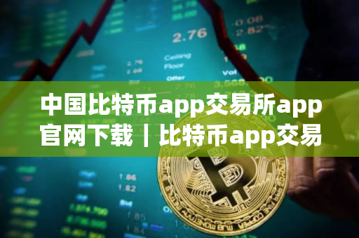 中国比特币app交易所app官网下载｜比特币app交易所app