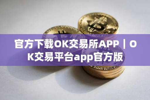 官方下载OK交易所APP｜OK交易平台app官方版