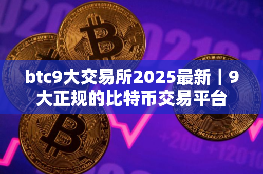 btc9大交易所2025最新｜9大正规的比特币交易平台
