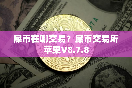 屎币在哪交易？屎币交易所苹果V8.7.8