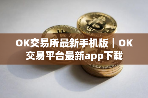 OK交易所最新手机版｜OK交易平台最新app下载