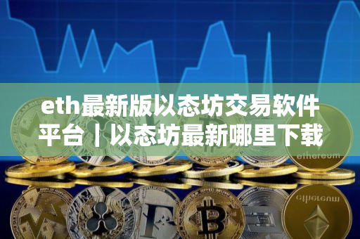 eth最新版以态坊交易软件平台｜以态坊最新哪里下载