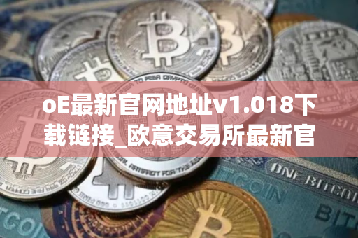 oE最新官网地址v1.018下载链接_欧意交易所最新官网下载