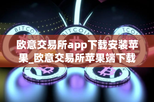 欧意交易所app下载安装苹果_欧意交易所苹果端下载安装教程
