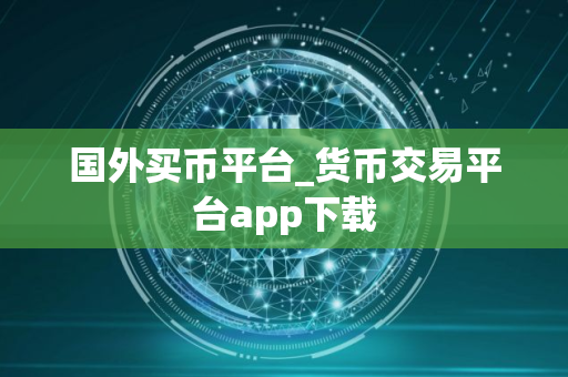 国外买币平台_货币交易平台app下载