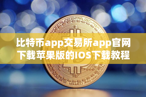 比特币app交易所app官网下载苹果版的IOS下载教程