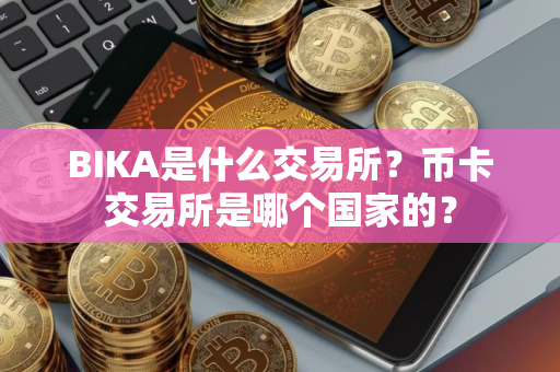 BIKA是什么交易所？币卡交易所是哪个国家的？