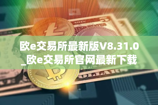 欧e交易所最新版V8.31.0_欧e交易所官网最新下载