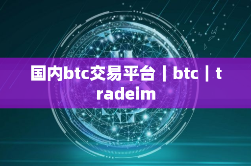 国内btc交易平台｜btc｜tradeim