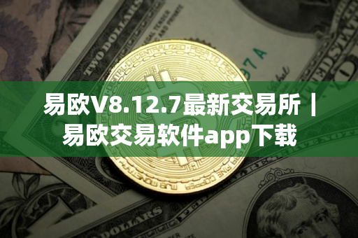 易欧V8.12.7最新交易所｜易欧交易软件app下载