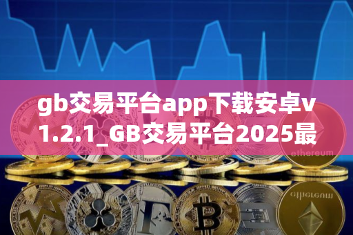 gb交易平台app下载安卓v1.2.1_GB交易平台2025最新版下载