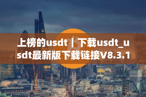 上榜的usdt｜下载usdt_usdt最新版下载链接V8.3.10