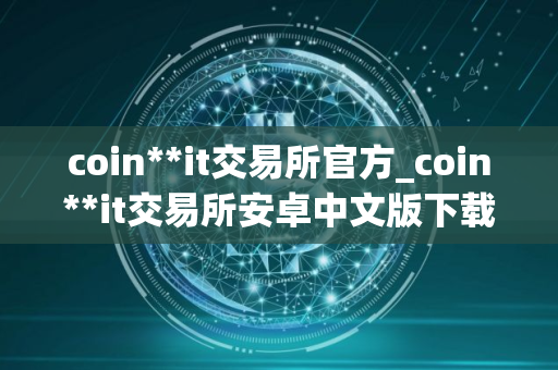 coin**it交易所官方_coin**it交易所安卓中文版下载v2.2.8
