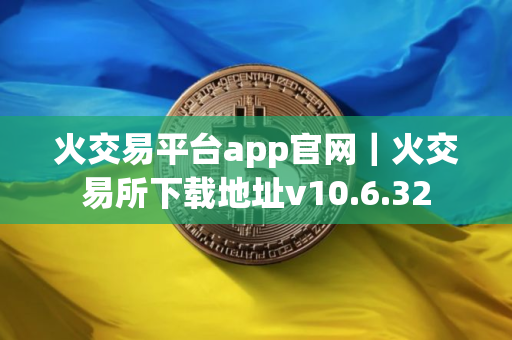 火交易平台app官网｜火交易所下载地址v10.6.32
