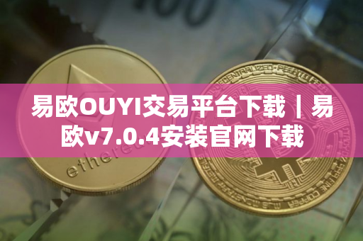 易欧OUYI交易平台下载｜易欧v7.0.4安装官网下载