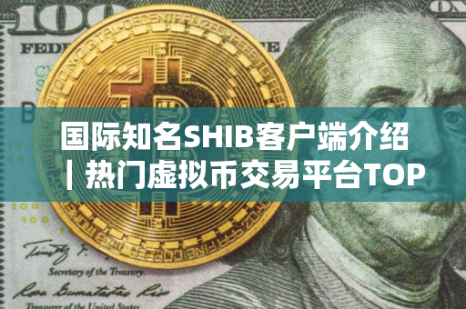 国际知名SHIB客户端介绍｜热门虚拟币交易平台TOP3