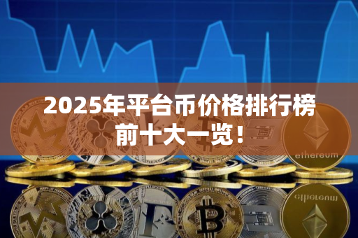 2025年平台币价格排行榜前十大一览！