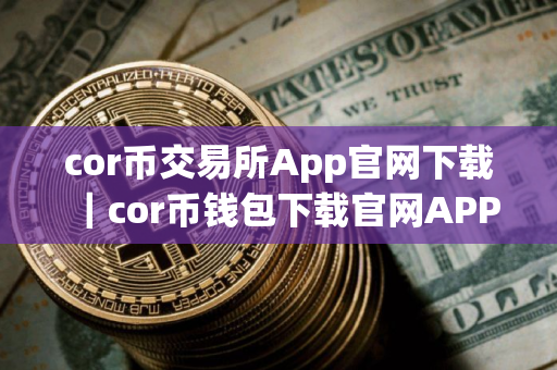 cor币交易所App官网下载｜cor币钱包下载官网APP
