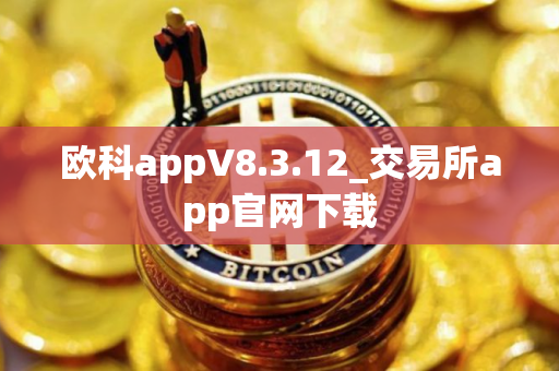 欧科appV8.3.12_交易所app官网下载