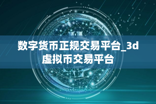 数字货币正规交易平台_3d虚拟币交易平台
