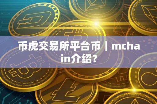 币虎交易所平台币｜mchain介绍？