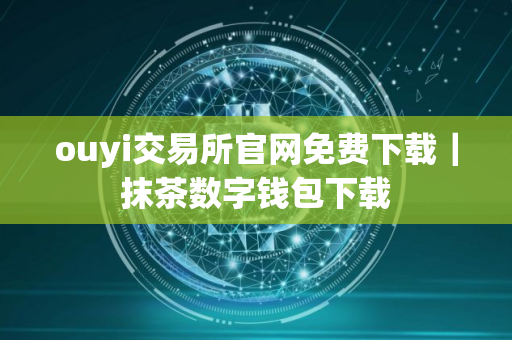 ouyi交易所官网免费下载｜抹茶数字钱包下载