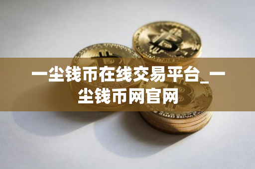 一尘钱币在线交易平台_一尘钱币网官网