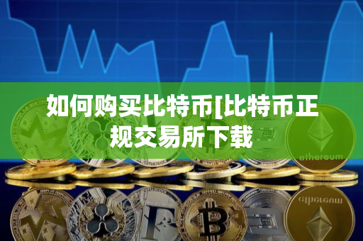 如何购买比特币[比特币正规交易所下载