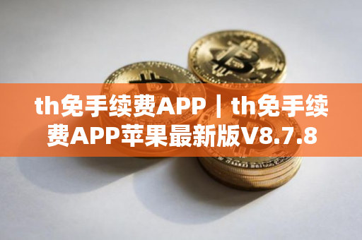 th免手续费APP｜th免手续费APP苹果最新版V8.7.8