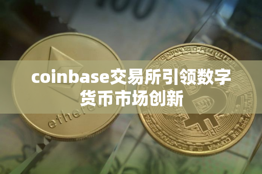 coinbase交易所引领数字货币市场创新