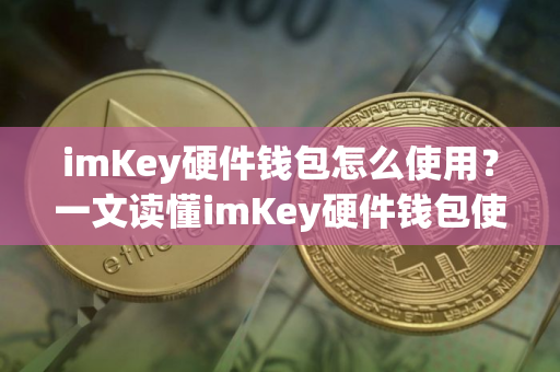 imKey硬件钱包怎么使用？一文读懂imKey硬件钱包使用教程