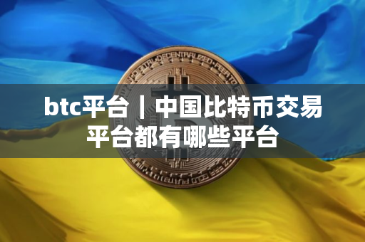 btc平台｜中国比特币交易平台都有哪些平台