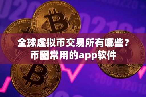 全球虚拟币交易所有哪些？币圈常用的app软件